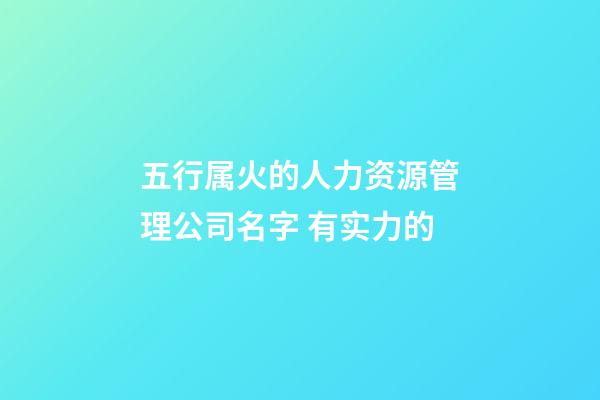 五行属火的人力资源管理公司名字 有实力的-第1张-公司起名-玄机派